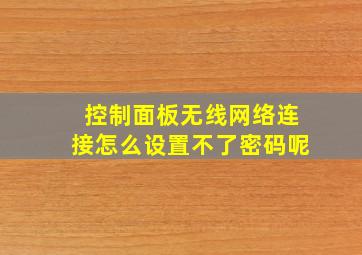 控制面板无线网络连接怎么设置不了密码呢