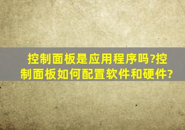 控制面板是应用程序吗?控制面板如何配置软件和硬件?