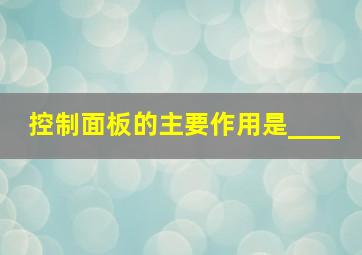 控制面板的主要作用是____