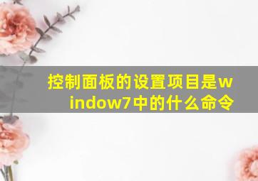 控制面板的设置项目是window7中的什么命令