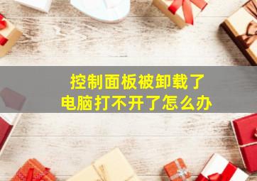 控制面板被卸载了电脑打不开了怎么办