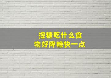 控糖吃什么食物好降糖快一点