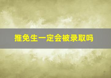 推免生一定会被录取吗