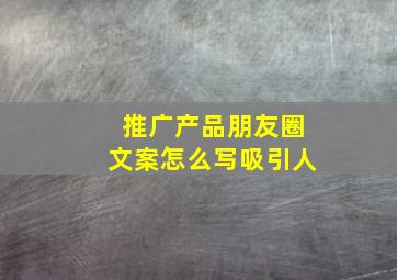 推广产品朋友圈文案怎么写吸引人