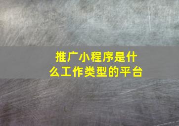 推广小程序是什么工作类型的平台