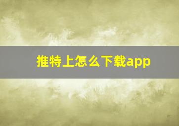 推特上怎么下载app