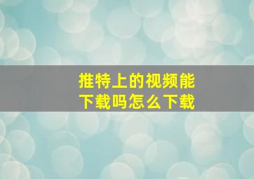 推特上的视频能下载吗怎么下载