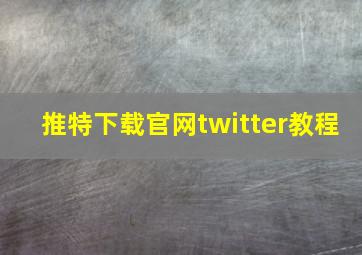 推特下载官网twitter教程