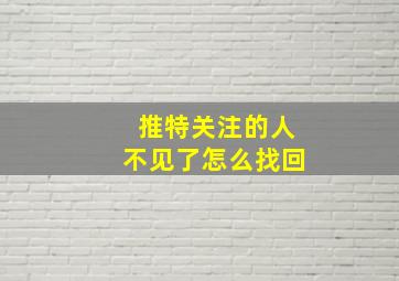 推特关注的人不见了怎么找回