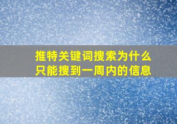 推特关键词搜索为什么只能搜到一周内的信息