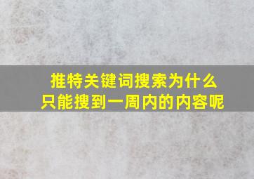 推特关键词搜索为什么只能搜到一周内的内容呢