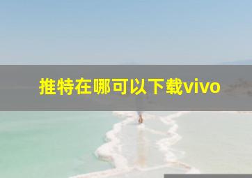 推特在哪可以下载vivo