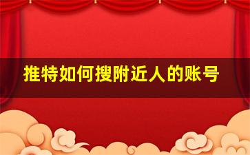 推特如何搜附近人的账号