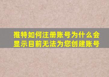 推特如何注册账号为什么会显示目前无法为您创建账号