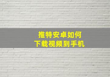 推特安卓如何下载视频到手机