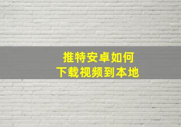 推特安卓如何下载视频到本地