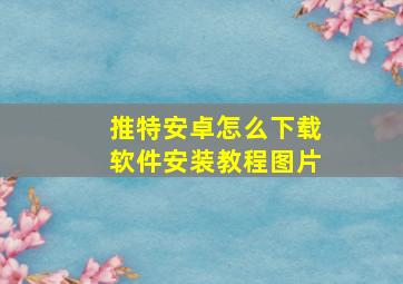 推特安卓怎么下载软件安装教程图片