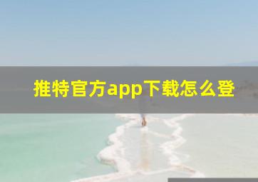 推特官方app下载怎么登