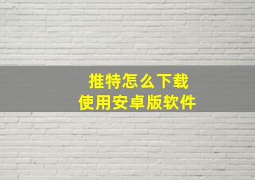 推特怎么下载使用安卓版软件