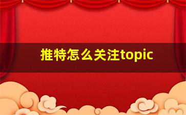 推特怎么关注topic