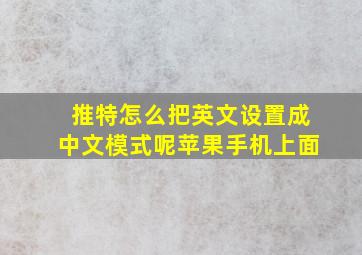 推特怎么把英文设置成中文模式呢苹果手机上面