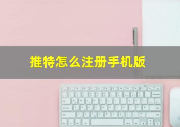 推特怎么注册手机版