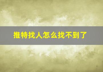 推特找人怎么找不到了