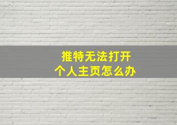 推特无法打开个人主页怎么办