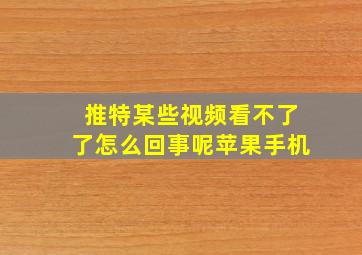 推特某些视频看不了了怎么回事呢苹果手机