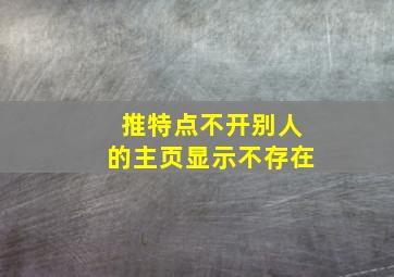 推特点不开别人的主页显示不存在