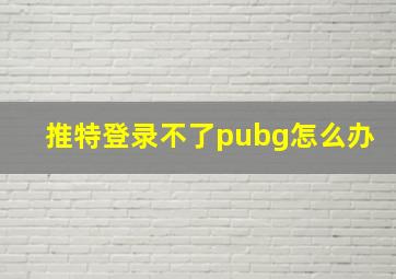 推特登录不了pubg怎么办