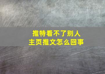 推特看不了别人主页推文怎么回事