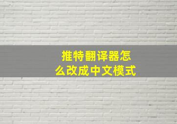 推特翻译器怎么改成中文模式