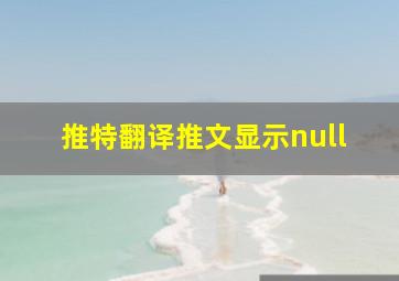 推特翻译推文显示null