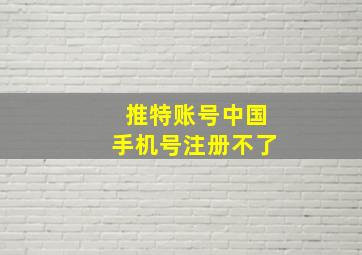 推特账号中国手机号注册不了