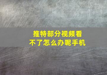 推特部分视频看不了怎么办呢手机