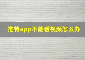 推特app不能看视频怎么办