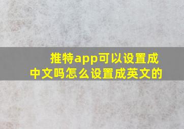 推特app可以设置成中文吗怎么设置成英文的