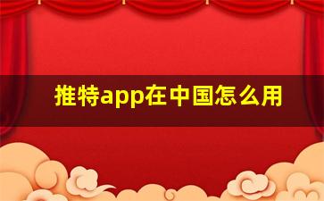 推特app在中国怎么用