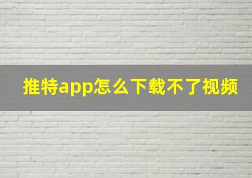 推特app怎么下载不了视频