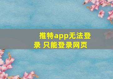 推特app无法登录 只能登录网页