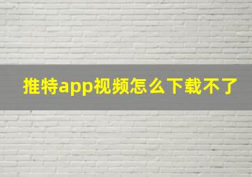 推特app视频怎么下载不了