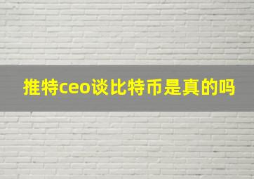 推特ceo谈比特币是真的吗