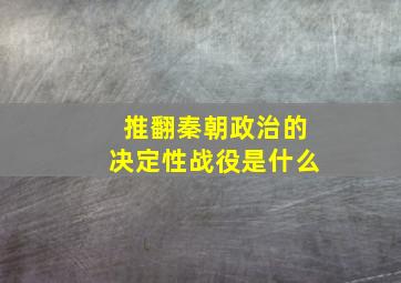 推翻秦朝政治的决定性战役是什么