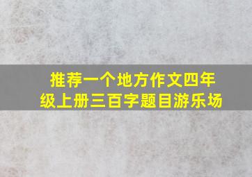 推荐一个地方作文四年级上册三百字题目游乐场