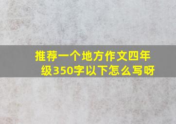 推荐一个地方作文四年级350字以下怎么写呀