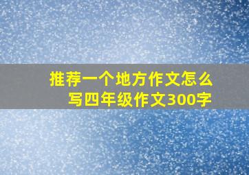 推荐一个地方作文怎么写四年级作文300字