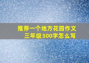 推荐一个地方花园作文三年级300字怎么写