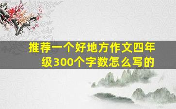 推荐一个好地方作文四年级300个字数怎么写的