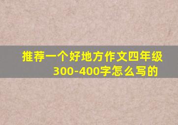 推荐一个好地方作文四年级300-400字怎么写的